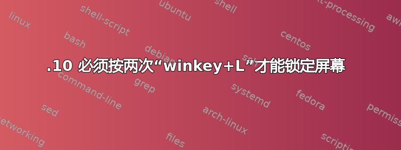 18.10 必须按两次“winkey+L”才能锁定屏幕 