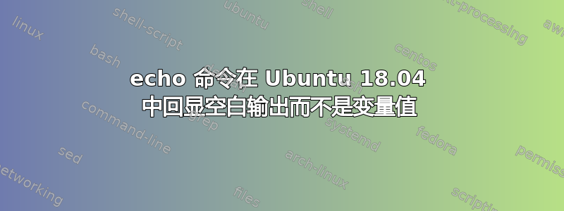 echo 命令在 Ubuntu 18.04 中回显空白输出而不是变量值