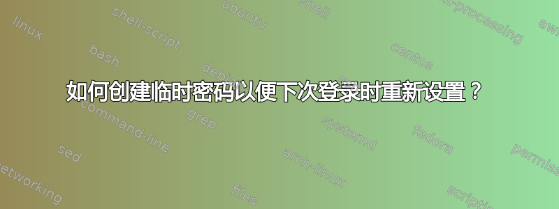 如何创建临时密码以便下次登录时重新设置？