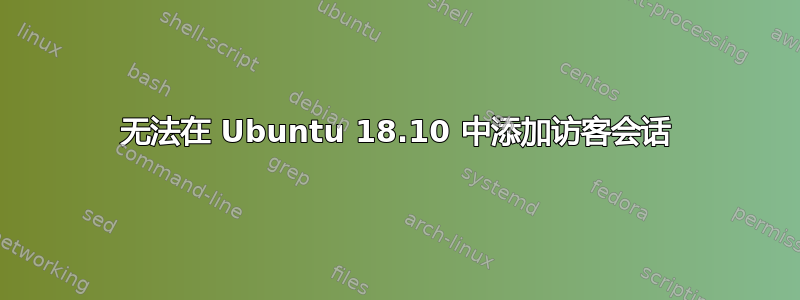 无法在 Ubuntu 18.10 中添加访客会话