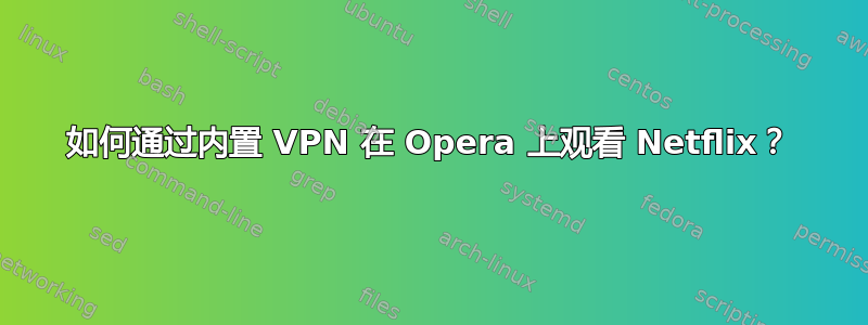 如何通过内置 VPN 在 Opera 上观看 Netflix？