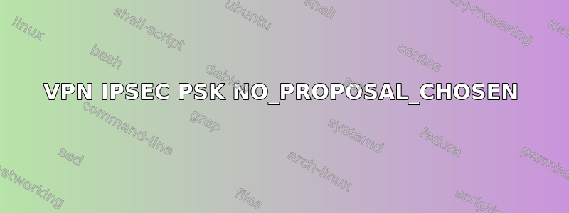 VPN IPSEC PSK NO_PROPOSAL_CHOSEN