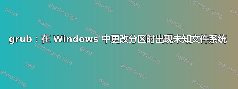 grub：在 Windows 中更改分区时出现未知文件系统