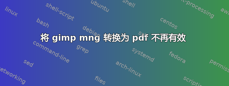 将 gimp mng 转换为 pdf 不再有效