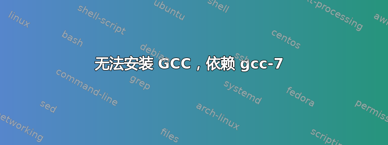 无法安装 GCC，依赖 gcc-7 