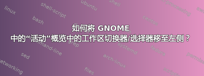 如何将 GNOME 中的“活动”概览中的工作区切换器/选择器移至左侧？