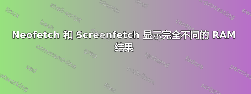 Neofetch 和 Screenfetch 显示完全不同的 RAM 结果