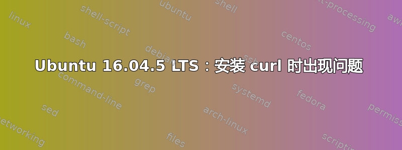 Ubuntu 16.04.5 LTS：安装 curl 时出现问题