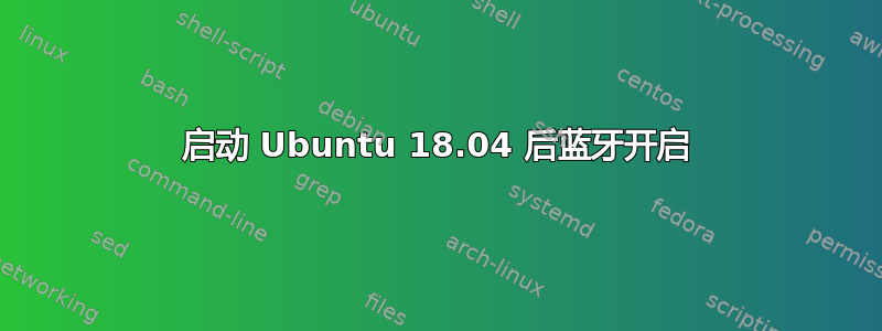 启动 Ubuntu 18.04 后蓝牙开启