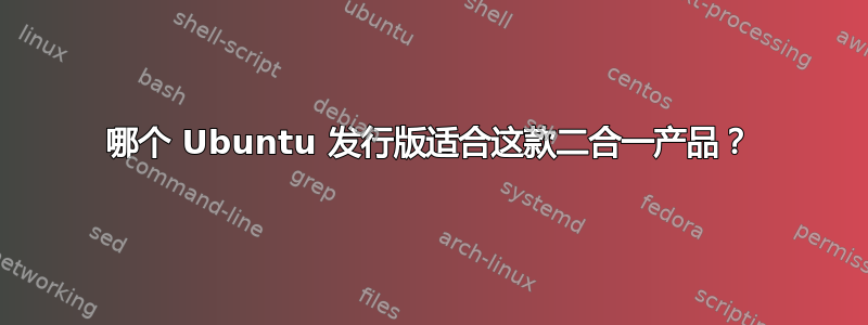 哪个 Ubuntu 发行版适合这款二合一产品？