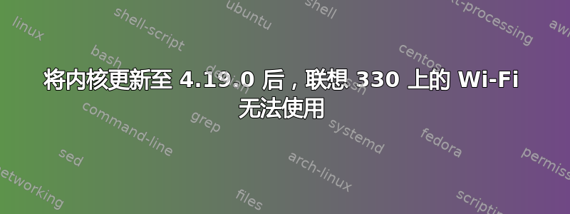 将内核更新至 4.19.0 后，联想 330 上的 Wi-Fi 无法使用