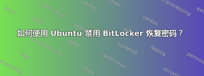 如何使用 Ubuntu 禁用 BitLocker 恢复密码？