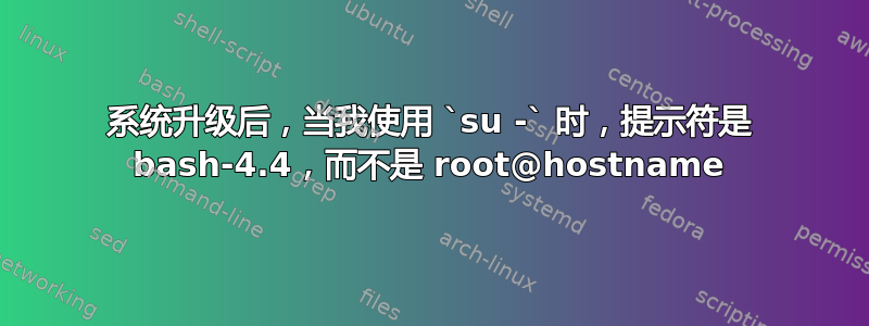 系统升级后，当我使用 `su -` 时，提示符是 bash-4.4，而不是 root@hostname