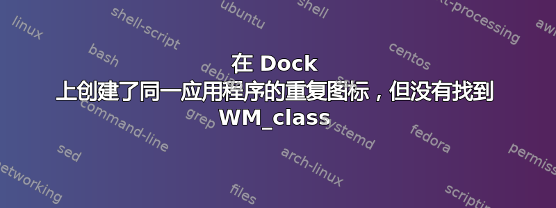 在 Dock 上创建了同一应用程序的重复图标，但没有找到 WM_class