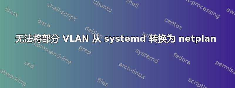 无法将部分 VLAN 从 systemd 转换为 netplan