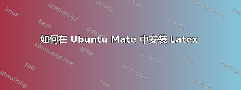 如何在 Ubuntu Mate 中安装 Latex