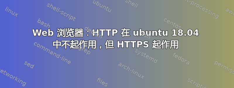 Web 浏览器：HTTP 在 ubuntu 18.04 中不起作用，但 HTTPS 起作用