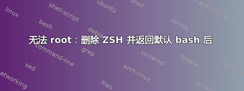 无法 root：删除 ZSH 并返回默认 bash 后