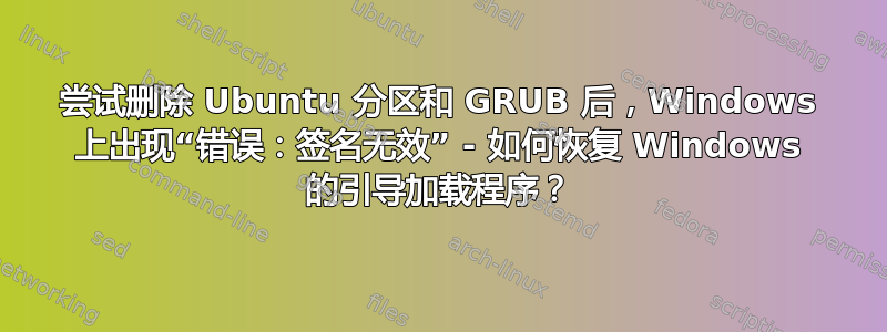 尝试删除 Ubuntu 分区和 GRUB 后，Windows 上出现“错误：签名无效” - 如何恢复 Windows 的引导加载程序？