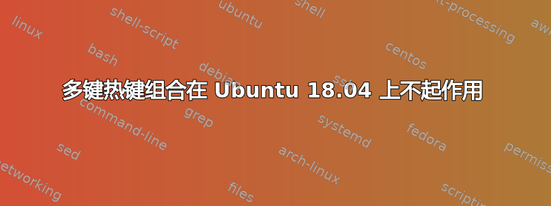 多键热键组合在 Ubuntu 18.04 上不起作用