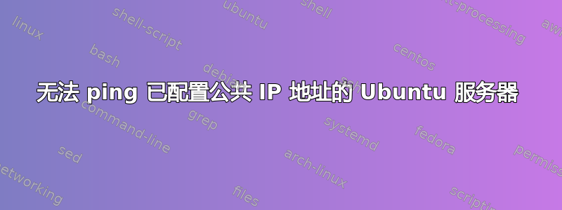 无法 ping 已配置公共 IP 地址的 Ubuntu 服务器