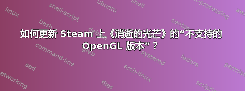 如何更新 Steam 上《消逝的光芒》的“不支持的 OpenGL 版本”？