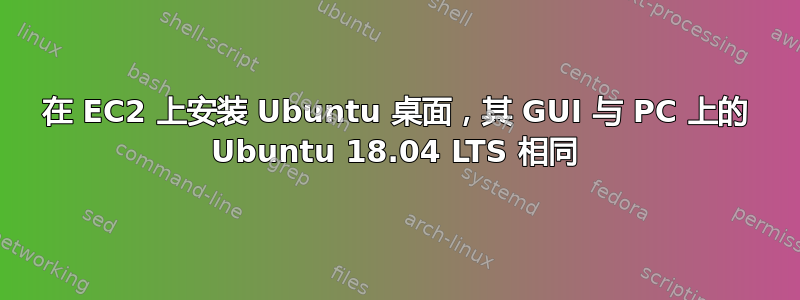 在 EC2 上安装 Ubuntu 桌面，其 GUI 与 PC 上的 Ubuntu 18.04 LTS 相同