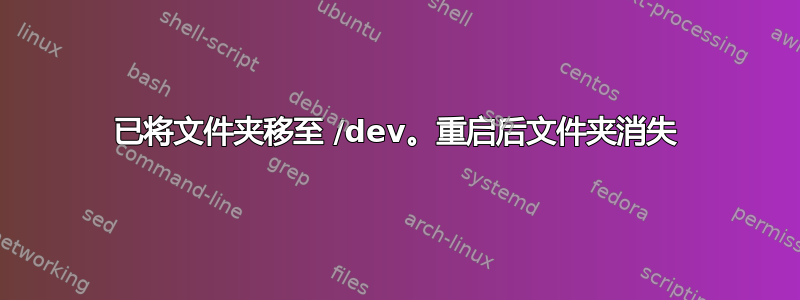 已将文件夹移至 /dev。重启后文件夹消失