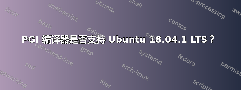 PGI 编译器是否支持 Ubuntu 18.04.1 LTS？