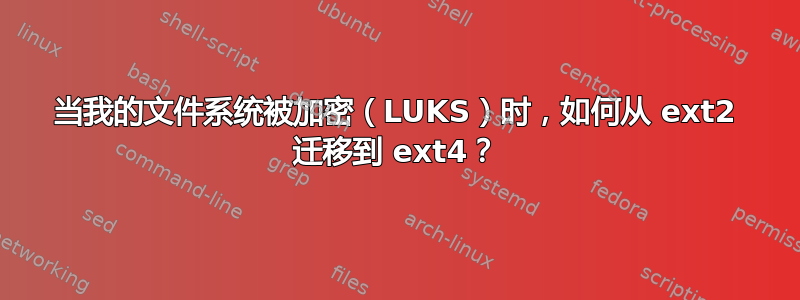 当我的文件系统被加密（LUKS）时，如何从 ext2 迁移到 ext4？