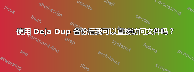 使用 Deja Dup 备份后我可以直接访问文件吗？