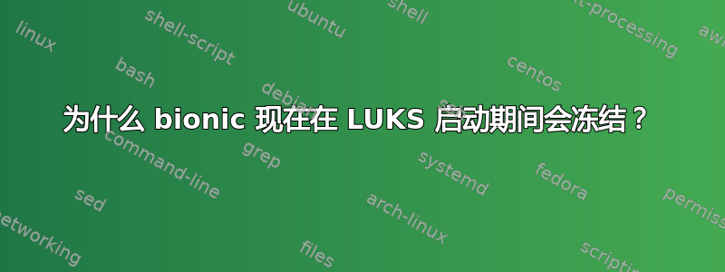 为什么 bionic 现在在 LUKS 启动期间会冻结？