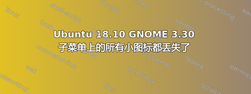 Ubuntu 18.10 GNOME 3.30 子菜单上的所有小图标都丢失了