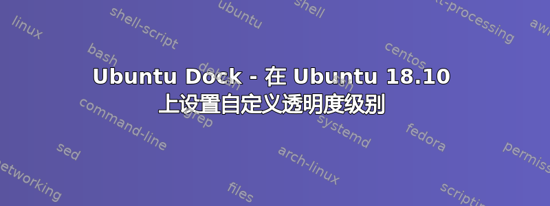 Ubuntu Dock - 在 Ubuntu 18.10 上设置自定义透明度级别