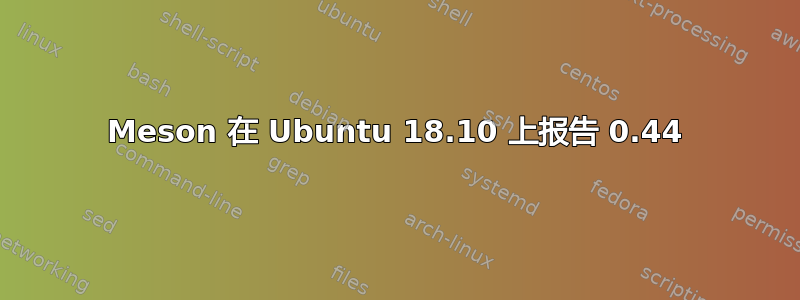 Meson 在 Ubuntu 18.10 上报告 0.44