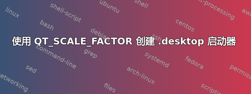 使用 QT_SCALE_FACTOR 创建 .desktop 启动器