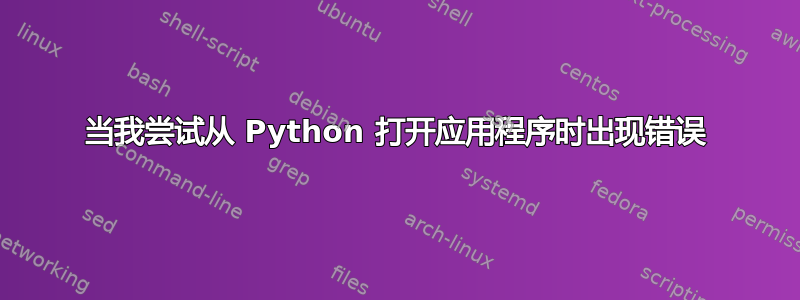 当我尝试从 Python 打开应用程序时出现错误