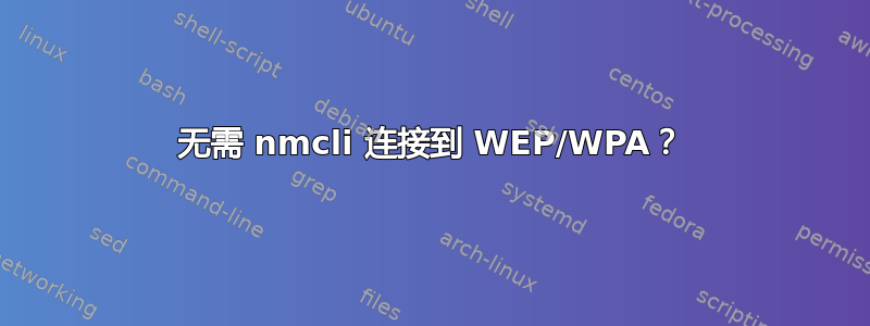 无需 nmcli 连接到 WEP/WPA？