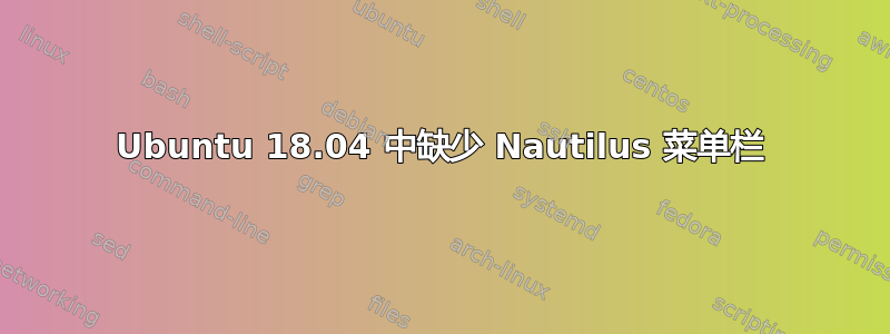 Ubuntu 18.04 中缺少 Nautilus 菜单栏