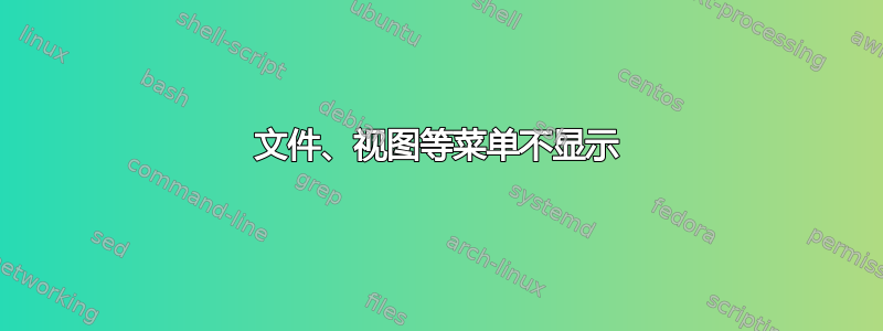 文件、视图等菜单不显示