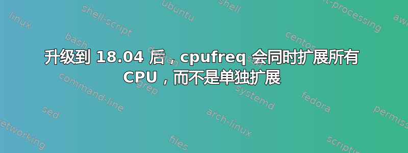 升级到 18.04 后，cpufreq 会同时扩展所有 CPU，而不是单独扩展