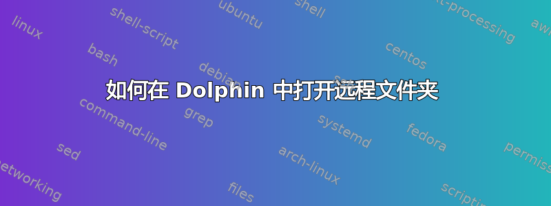 如何在 Dolphin 中打开远程文件夹