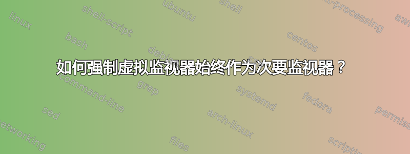 如何强制虚拟监视器始终作为次要监视器？