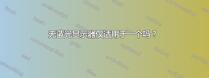 无蓝光显示器仅适用于一个吗？