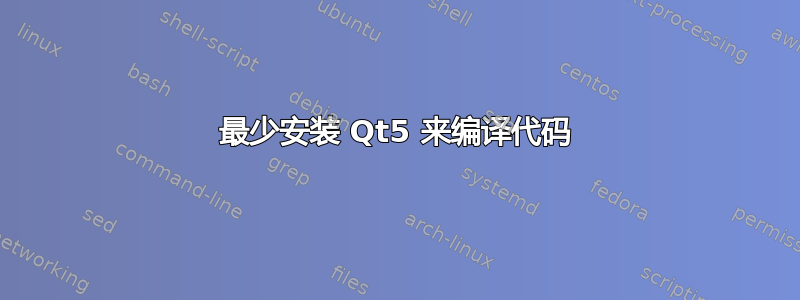 最少安装 Qt5 来编译代码