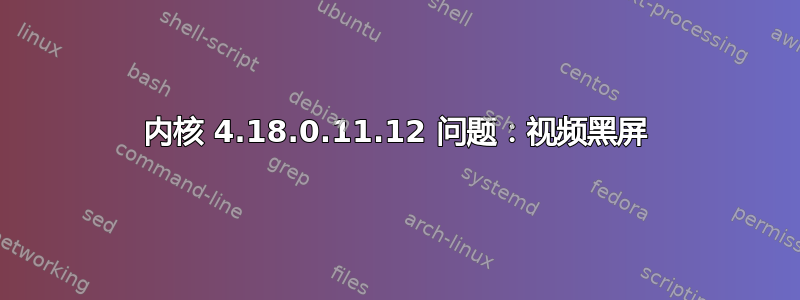 内核 4.18.0.11.12 问题：视频黑屏