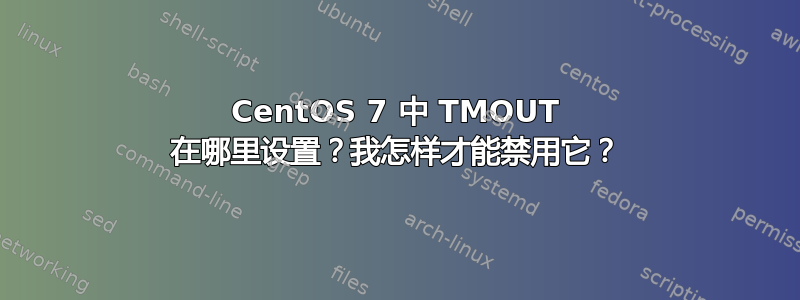 CentOS 7 中 TMOUT 在哪里设置？我怎样才能禁用它？