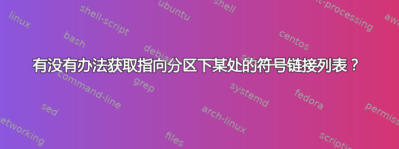 有没有办法获取指向分区下某处的符号链接列表？