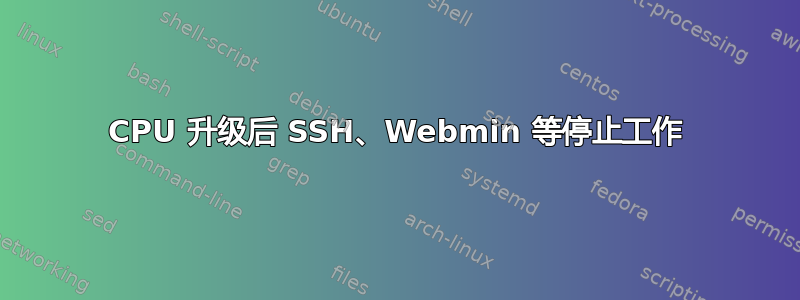 CPU 升级后 SSH、Webmin 等停止工作