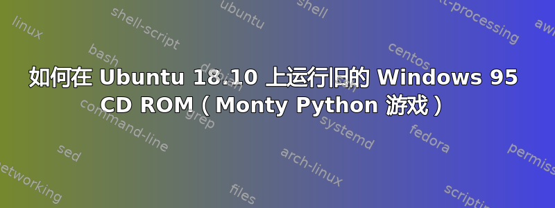 如何在 Ubuntu 18.10 上运行旧的 Windows 95 CD ROM（Monty Python 游戏）